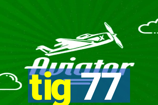 tig 77